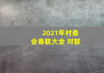 2021年村委会春联大全 对联